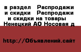  в раздел : Распродажи и скидки » Распродажи и скидки на товары . Ненецкий АО,Носовая д.